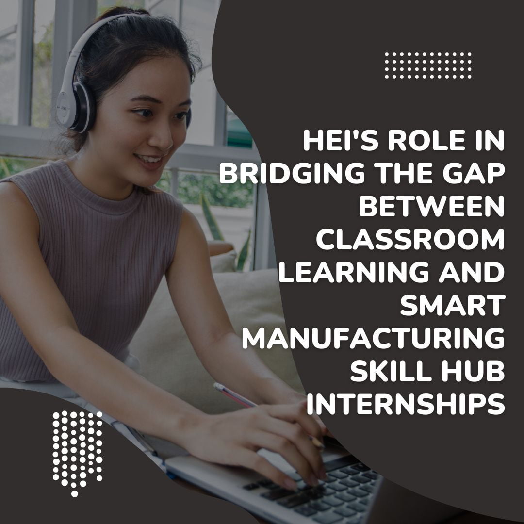 HEI's Role in Bridging the Gap Between Classroom Learning and Smart Manufacturing Skill Hub Internships 